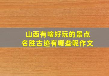 山西有啥好玩的景点名胜古迹有哪些呢作文