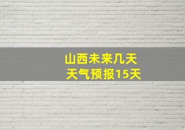 山西未来几天天气预报15天