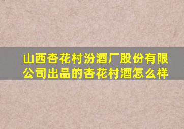 山西杏花村汾酒厂股份有限公司出品的杏花村酒怎么样