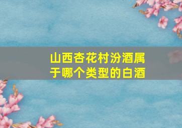 山西杏花村汾酒属于哪个类型的白酒