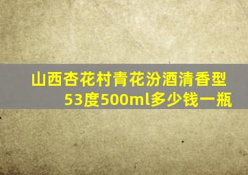 山西杏花村青花汾酒清香型53度500ml多少钱一瓶