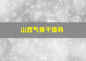 山西气候干燥吗