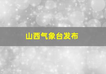 山西气象台发布