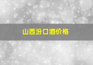 山西汾口酒价格