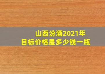 山西汾酒2021年目标价格是多少钱一瓶