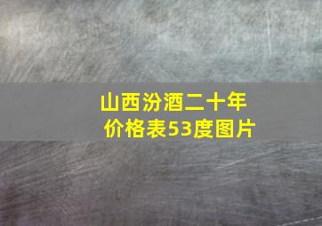 山西汾酒二十年价格表53度图片