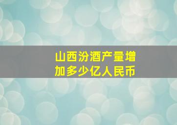 山西汾酒产量增加多少亿人民币