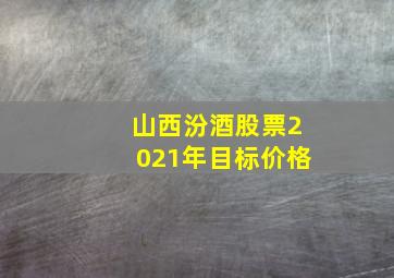 山西汾酒股票2021年目标价格