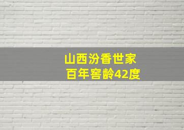 山西汾香世家百年窖龄42度