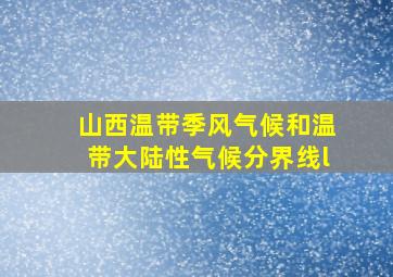 山西温带季风气候和温带大陆性气候分界线l