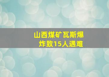 山西煤矿瓦斯爆炸致15人遇难