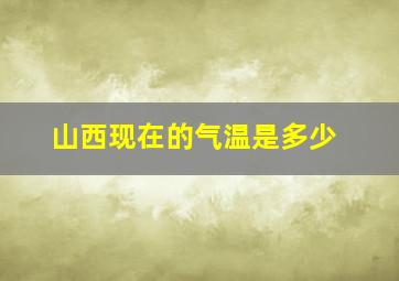 山西现在的气温是多少