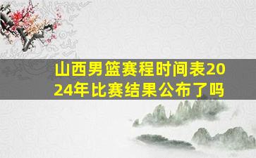 山西男篮赛程时间表2024年比赛结果公布了吗