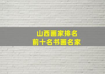 山西画家排名前十名书画名家