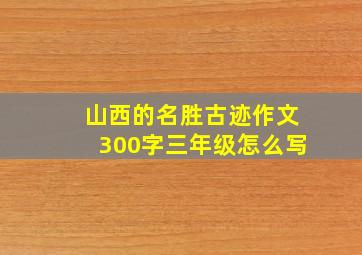 山西的名胜古迹作文300字三年级怎么写