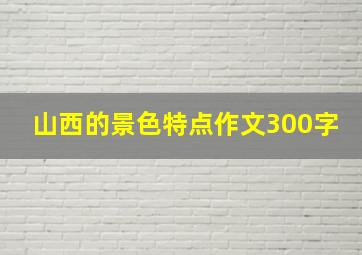 山西的景色特点作文300字