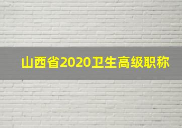 山西省2020卫生高级职称