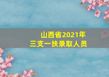 山西省2021年三支一扶录取人员