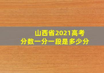 山西省2021高考分数一分一段是多少分