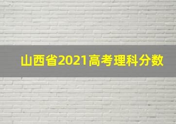 山西省2021高考理科分数