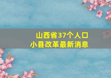 山西省37个人口小县改革最新消息