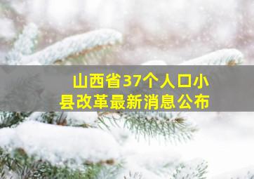 山西省37个人口小县改革最新消息公布