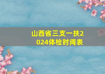 山西省三支一扶2024体检时间表