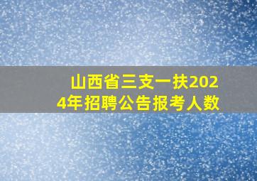 山西省三支一扶2024年招聘公告报考人数