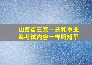 山西省三支一扶和事业编考试内容一样吗知乎