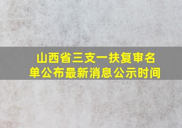 山西省三支一扶复审名单公布最新消息公示时间