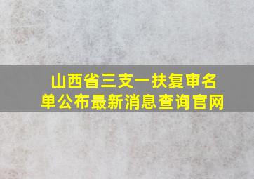 山西省三支一扶复审名单公布最新消息查询官网