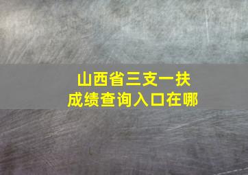 山西省三支一扶成绩查询入口在哪