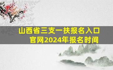 山西省三支一扶报名入口官网2024年报名时间