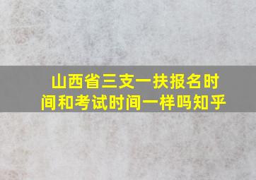 山西省三支一扶报名时间和考试时间一样吗知乎