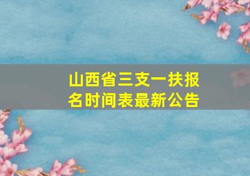 山西省三支一扶报名时间表最新公告