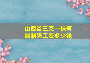 山西省三支一扶有编制吗工资多少钱