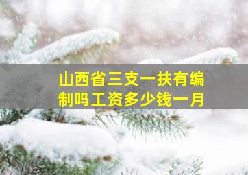 山西省三支一扶有编制吗工资多少钱一月