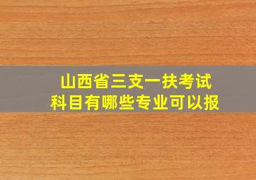 山西省三支一扶考试科目有哪些专业可以报