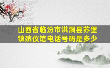 山西省临汾市洪洞县苏堡镇殡仪馆电话号码是多少