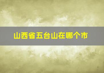 山西省五台山在哪个市