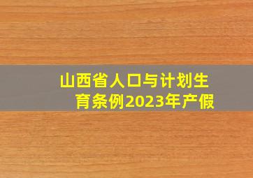 山西省人口与计划生育条例2023年产假