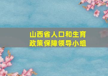 山西省人口和生育政策保障领导小组