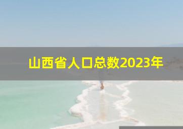 山西省人口总数2023年