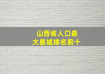 山西省人口最大县城排名前十