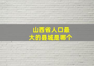 山西省人口最大的县城是哪个