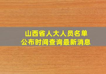 山西省人大人员名单公布时间查询最新消息