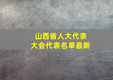 山西省人大代表大会代表名单最新