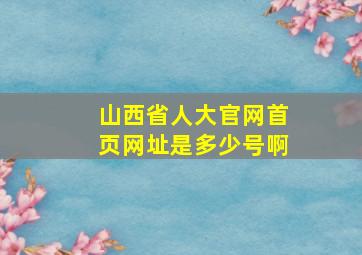 山西省人大官网首页网址是多少号啊