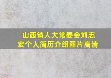 山西省人大常委会刘志宏个人简历介绍图片高清