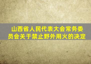 山西省人民代表大会常务委员会关于禁止野外用火的决定